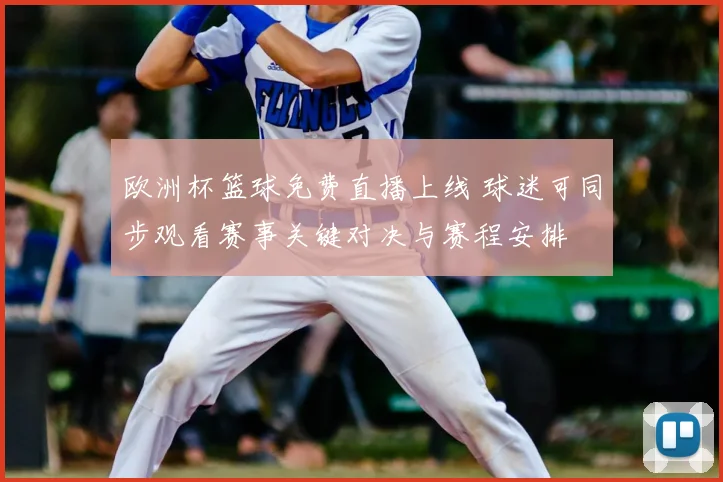 欧洲杯篮球免费直播上线 球迷可同步观看赛事关键对决与赛程安排