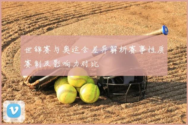 世锦赛与奥运会差异解析赛事性质赛制及影响力对比