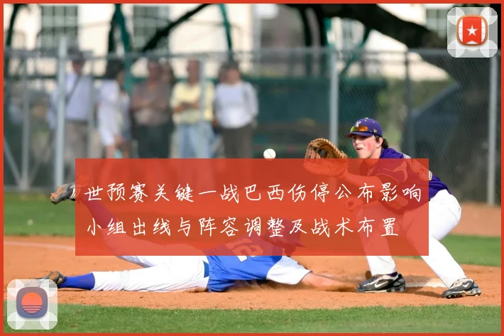 世预赛关键一战巴西伤停公布影响小组出线与阵容调整及战术布置