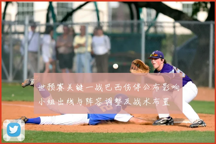 世预赛关键一战巴西伤停公布影响小组出线与阵容调整及战术布置
