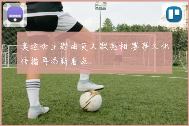 奥运会主题曲英文歌亮相 赛事文化传播再添新看点