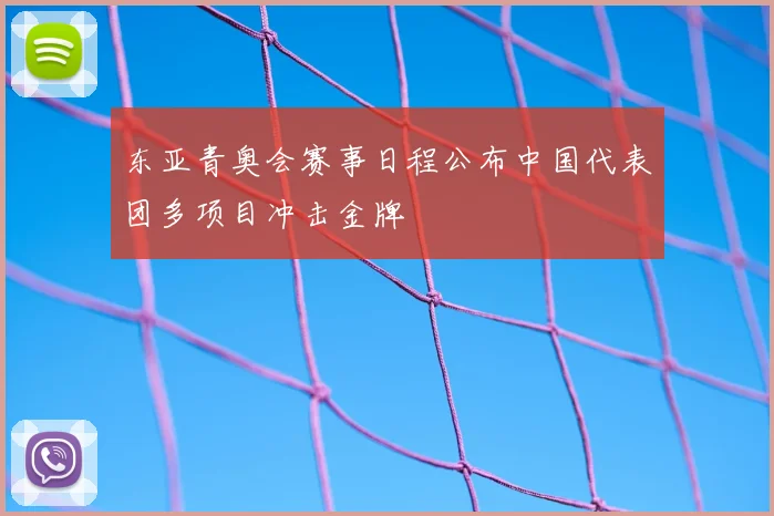 东亚青奥会赛事日程公布中国代表团多项目冲击金牌
