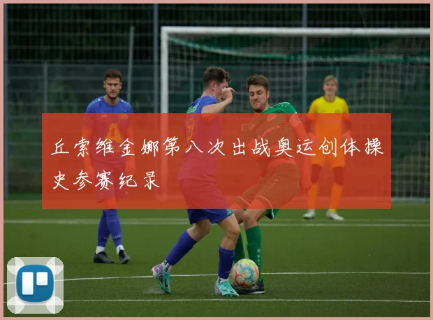 丘索维金娜第八次出战奥运创体操史参赛纪录