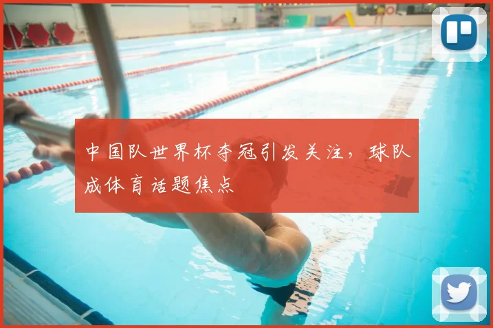 中国队世界杯夺冠引发关注，球队成体育话题焦点