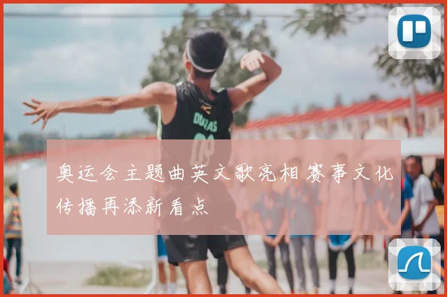 奥运会主题曲英文歌亮相 赛事文化传播再添新看点