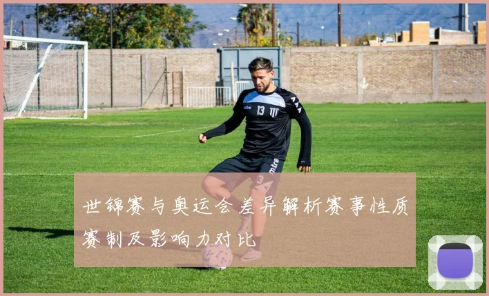 世锦赛与奥运会差异解析赛事性质赛制及影响力对比