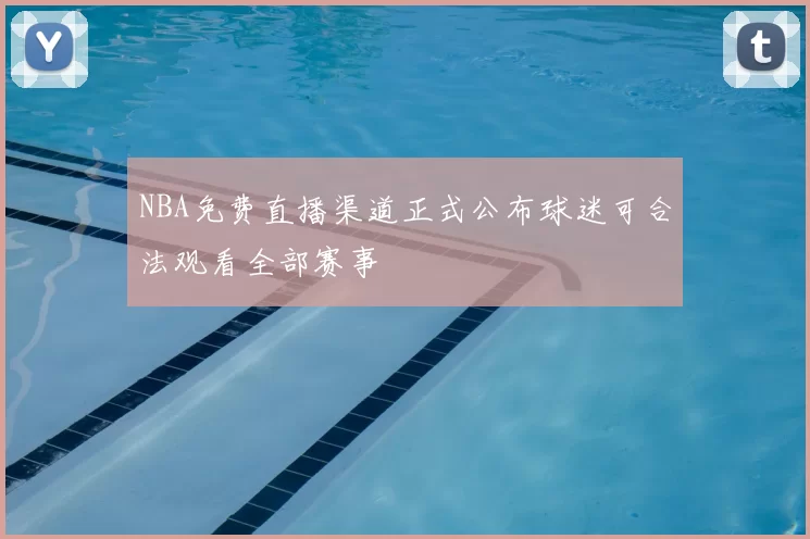 NBA免费直播渠道正式公布球迷可合法观看全部赛事