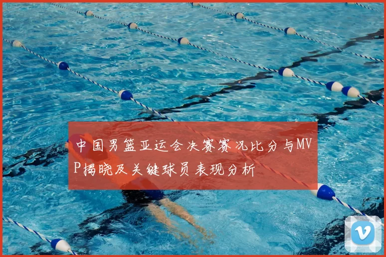 中国男篮亚运会决赛赛况比分与MVP揭晓及关键球员表现分析
