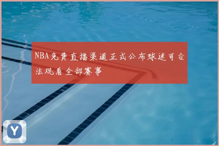 NBA免费直播渠道正式公布球迷可合法观看全部赛事