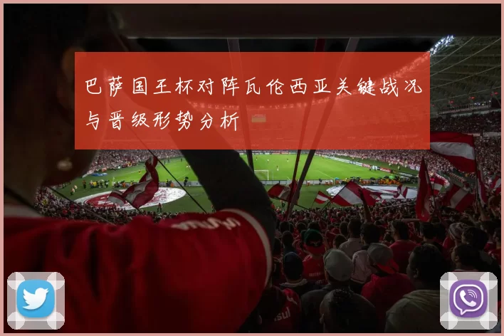 巴萨国王杯对阵瓦伦西亚关键战况与晋级形势分析