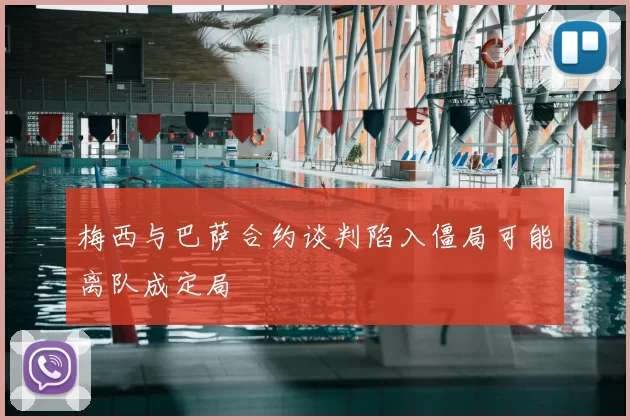 梅西与巴萨合约谈判陷入僵局可能离队成定局