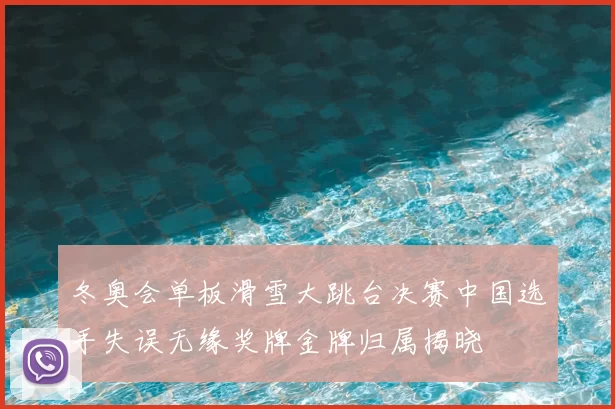 冬奥会单板滑雪大跳台决赛中国选手失误无缘奖牌金牌归属揭晓