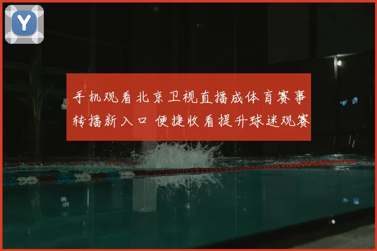 手机观看北京卫视直播成体育赛事转播新入口 便捷收看提升球迷观赛体验