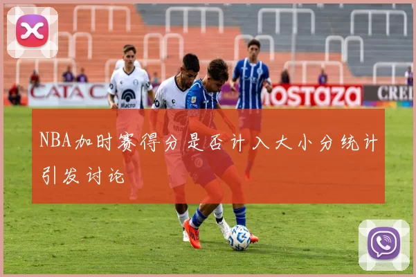 NBA加时赛得分是否计入大小分统计引发讨论