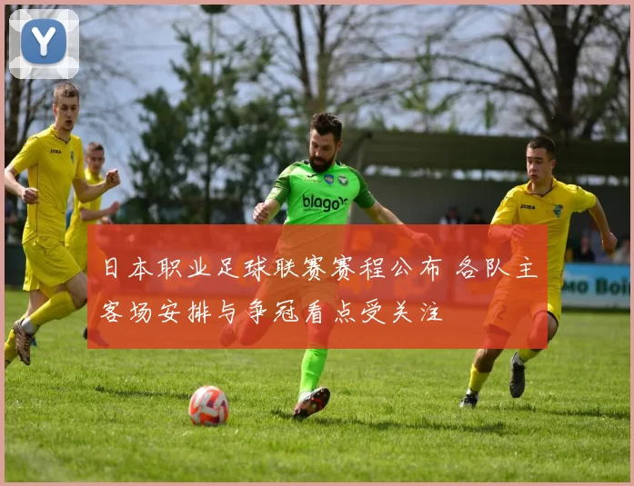 日本职业足球联赛赛程公布 各队主客场安排与争冠看点受关注