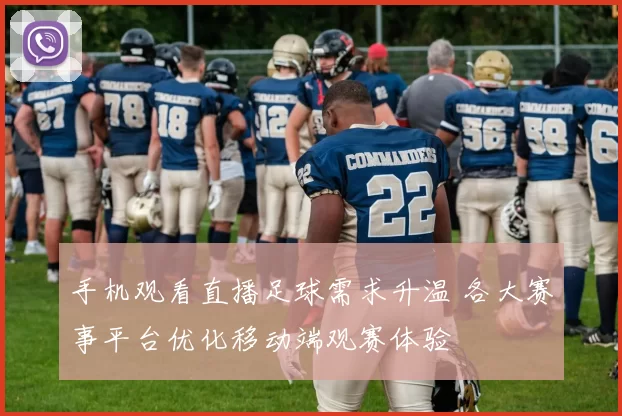 手机观看直播足球需求升温 各大赛事平台优化移动端观赛体验