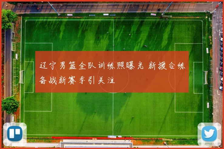 辽宁男篮全队训练照曝光 新援合练备战新赛季引关注