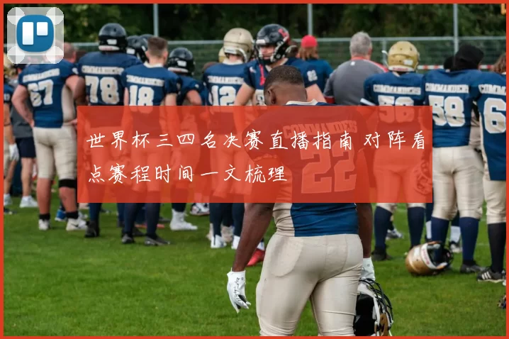 世界杯三四名决赛直播指南 对阵看点赛程时间一文梳理