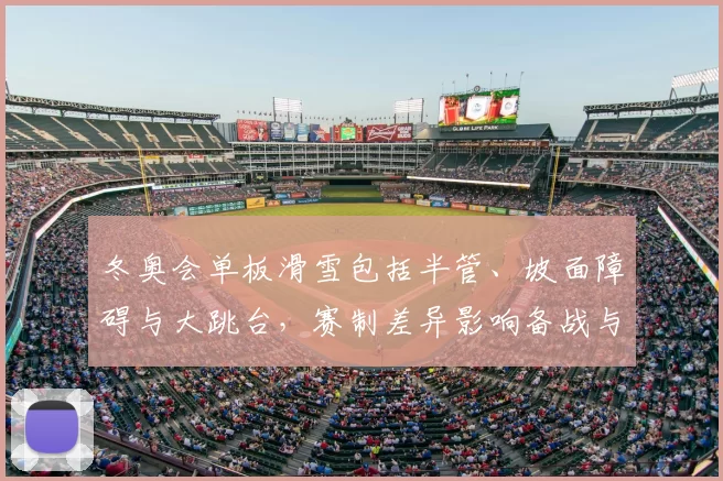 冬奥会单板滑雪包括半管、坡面障碍与大跳台，赛制差异影响备战与选拔