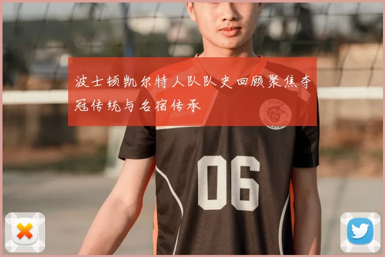 波士顿凯尔特人队队史回顾聚焦夺冠传统与名宿传承