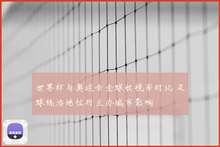 世界杯与奥运会全球收视率对比 足球统治地位对主办城市影响