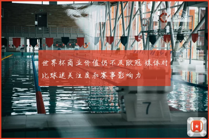 世界杯商业价值仍不及欧冠 媒体对比球迷关注度和赛事影响力