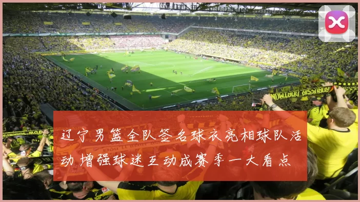 辽宁男篮全队签名球衣亮相球队活动 增强球迷互动成赛季一大看点