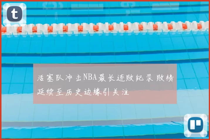活塞队冲击NBA最长连败纪录 败绩延续至历史边缘引关注