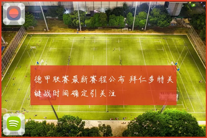 德甲联赛最新赛程公布 拜仁多特关键战时间确定引关注