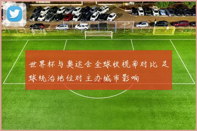 世界杯与奥运会全球收视率对比 足球统治地位对主办城市影响