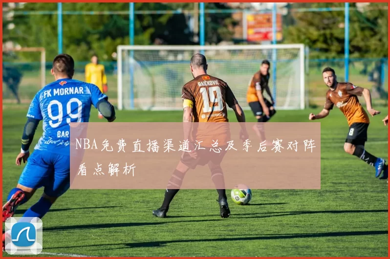 NBA免费直播渠道汇总及季后赛对阵看点解析