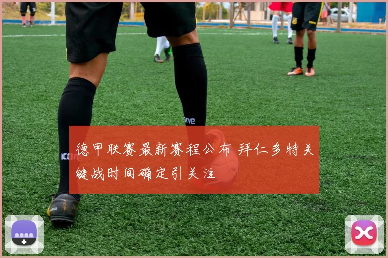 德甲联赛最新赛程公布 拜仁多特关键战时间确定引关注