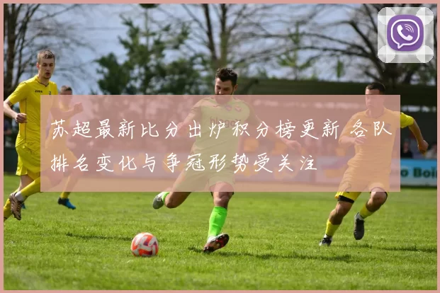 苏超最新比分出炉积分榜更新 各队排名变化与争冠形势受关注