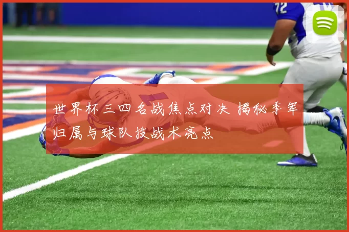 世界杯三四名战焦点对决 揭秘季军归属与球队技战术亮点