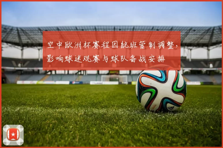 空中欧洲杯赛程因航班管制调整，影响球迷观赛与球队备战安排