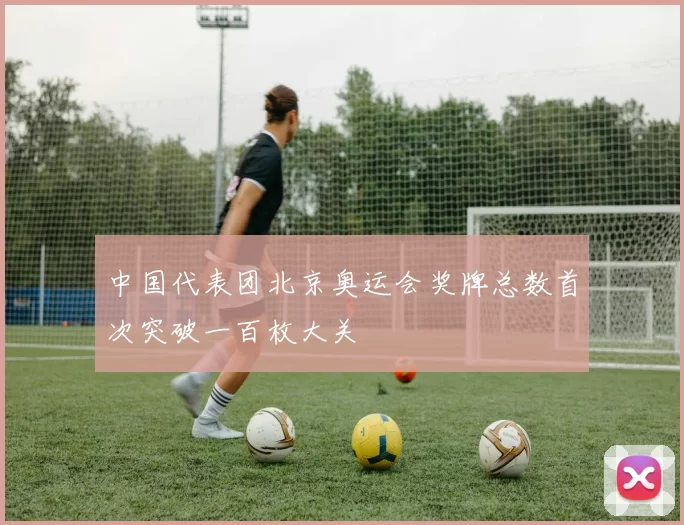 中国代表团北京奥运会奖牌总数首次突破一百枚大关