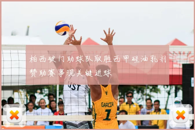 柏西破门助球队取胜西甲硅油乳剂赞助赛事现关键进球