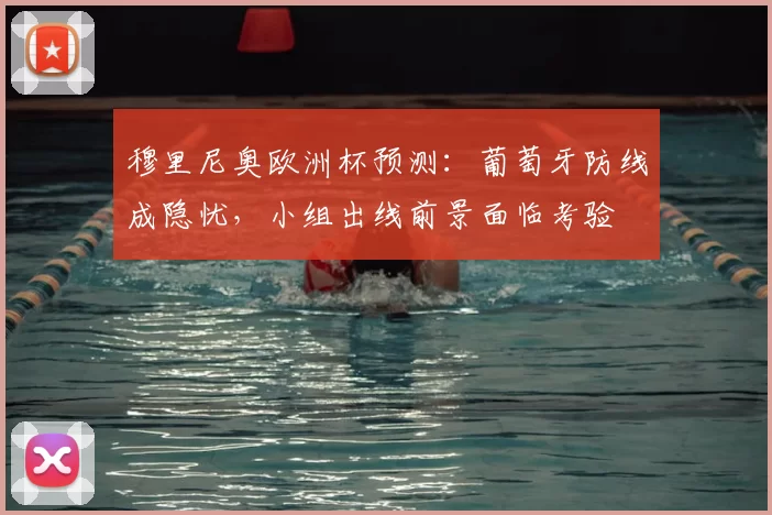 穆里尼奥欧洲杯预测：葡萄牙防线成隐忧，小组出线前景面临考验